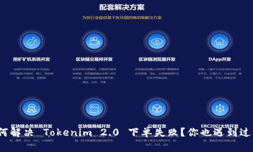 如何解决 Tokenim 2.0 下单失败？你也遇到过吗？