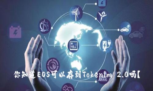 你知道EOS可以存到Tokenim 2.0吗？