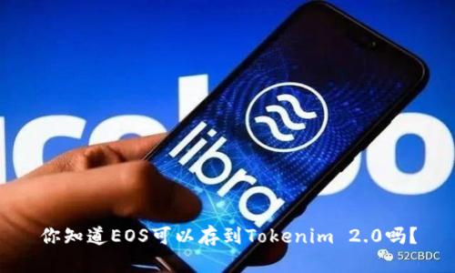 你知道EOS可以存到Tokenim 2.0吗？