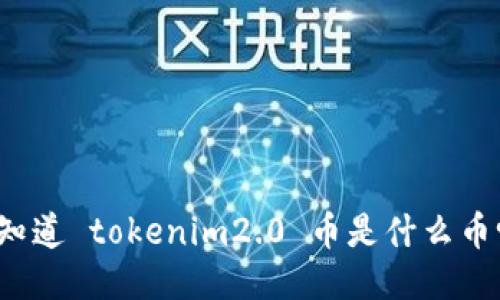 你知道 tokenim2.0 币是什么币吗？