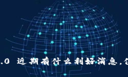 Tokenim 2.0 近期有什么利好消息，值得关注吗？