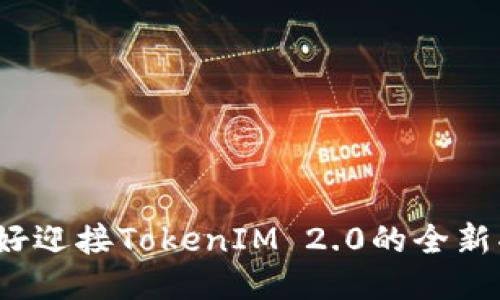 你准备好迎接TokenIM 2.0的全新功能吗？