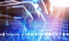 你知道Tokenim 2.0新版本KNC有哪些惊人变化吗？