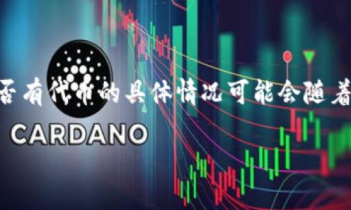 目前，Tokenim是一个以区块链技术为基础的平台，致力于提供便捷的数字资产管理和交易服务。然而，是否有代币的具体情况可能会随着平台的发展和政策的变化而变化。建议访问Tokenim的官方网站或相关的社交媒体账号获取最新的信息。

如果您对Tokenim及其代币的具体功能、使用场景、市场表现等方面有更多问题，欢迎提出！