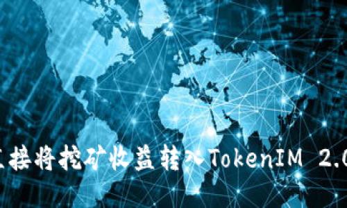 如何直接将挖矿收益转入TokenIM 2.0钱包？