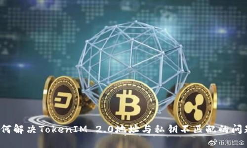 如何解决TokenIM 2.0地址与私钥不匹配的问题？