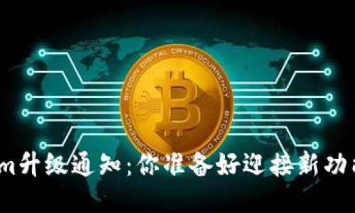 Tokenim升级通知：你准备好迎接新功能了吗？
