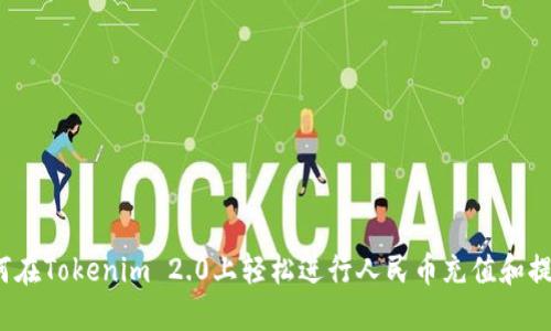 如何在Tokenim 2.0上轻松进行人民币充值和提现？