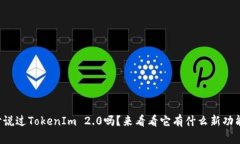 你听说过TokenIm 2.0吗？来看看它有什么新功能吧！