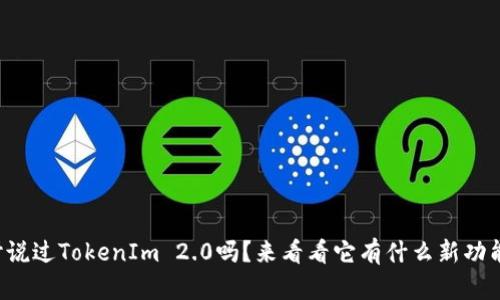 你听说过TokenIm 2.0吗？来看看它有什么新功能吧！