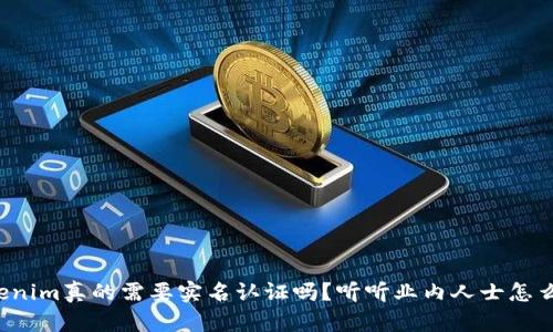 Tokenim真的需要实名认证吗？听听业内人士怎么说！