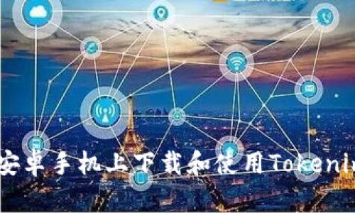 如何在安卓手机上下载和使用Tokenim APP？