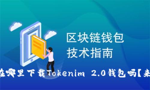 想知道在哪里下载Tokenim 2.0钱包吗？来看这里！