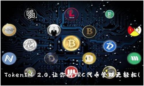 TokenIM 2.0，让你的TRC代币管理更轻松！