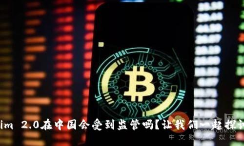 Tokenim 2.0在中国会受到监管吗？让我们一起探讨一下！