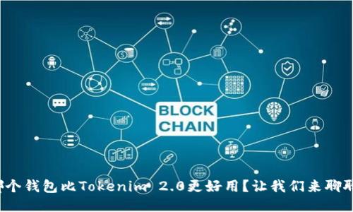哪个钱包比Tokenim 2.0更好用？让我们来聊聊！