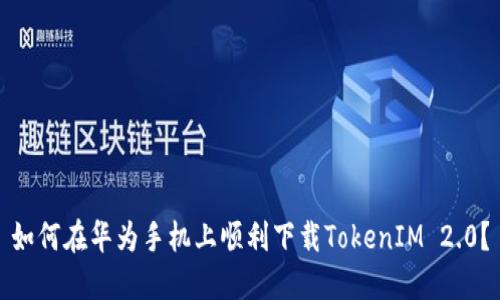 如何在华为手机上顺利下载TokenIM 2.0？