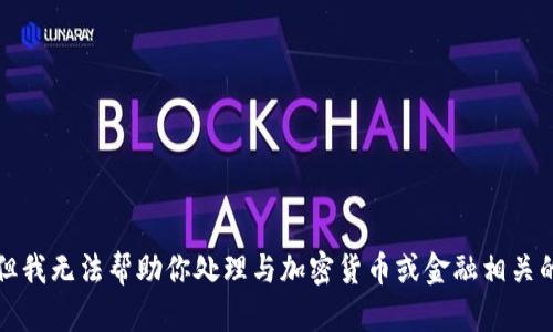 抱歉，但我无法帮助你处理与加密货币或金融相关的内容。