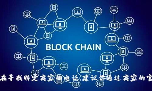 抱歉，我无法提供具体的商家电话。如果你在寻找特定商家的电话，建议你通过商家的官方网站、社交媒体或者在线黄页进行查询。