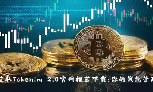 轻松获取Tokenim 2.0官网推荐下载：你的钱包管理神器