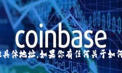 抱歉，我无法提供特定的Tokenim地址或任何其他具体地址。如果你有任何关于如何安全地分享信息或其他问题，我将很乐意帮助你！