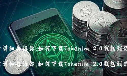 这篇文章详细告诉你：如何下载Tokenim 2.0钱包到你的电脑？

这篇文章详细告诉你：如何下载Tokenim 2.0钱包到你的电脑？