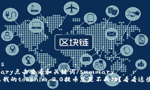 details
summary点击查看和关键词/summary
为什么我的tokenim 2.0提币总是不成功？看看这些问题！