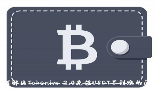 如何解决Tokenim 2.0充值USDT不到账的问题？