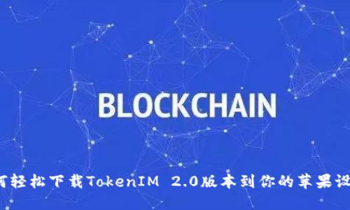 如何轻松下载TokenIM 2.0版本到你的苹果设备？