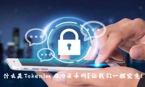 什么是Tokenim 2.0云币网？让我们一探究竟！