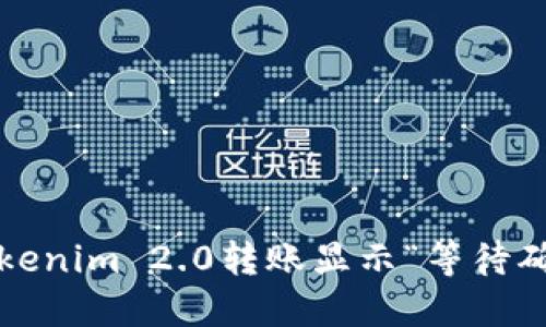 如何解决Tokenim 2.0转账显示“等待确认”的问题？