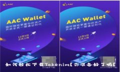 如何轻松下载Tokenim？你准备好了吗？