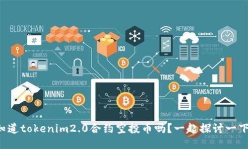 你知道tokenim2.0合约空投币吗？一起探讨一下吧！