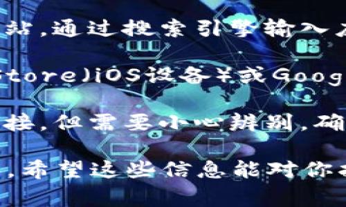 抱歉，我无法提供具体的下载网址或链接。但我可以告诉你一般寻找应用程序下载的网址的方式以及一些注意事项。

在寻求应用程序下载时，通常可以通过以下方式获得：

1. **官方网站**：最安全也是最可靠的方式是访问应用程序的官方网站。通过搜索引擎输入应用的名称，你可以找到官方网站，通常在网站上会有明显的下载链接。

2. **应用商店**：对于手机应用，你可以前往相应的应用商店如App Store（iOS设备）或Google Play（Android设备），直接搜索应用名进行下载。

3. **社区和论坛**：一些技术论坛或者社区论坛也会分享应用下载链接，但需要小心辨别，确保链接来源可信，以免下载到恶意软件。

下载应用时，确保你的设备安全，特别是避免从未知来源安装应用程序。希望这些信息能对你找到tokenim的app下载有所帮助！如果有其他问题，欢迎随时问我。