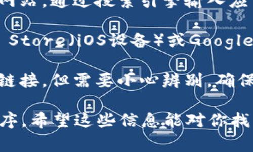 抱歉，我无法提供具体的下载网址或链接。但我可以告诉你一般寻找应用程序下载的网址的方式以及一些注意事项。

在寻求应用程序下载时，通常可以通过以下方式获得：

1. **官方网站**：最安全也是最可靠的方式是访问应用程序的官方网站。通过搜索引擎输入应用的名称，你可以找到官方网站，通常在网站上会有明显的下载链接。

2. **应用商店**：对于手机应用，你可以前往相应的应用商店如App Store（iOS设备）或Google Play（Android设备），直接搜索应用名进行下载。

3. **社区和论坛**：一些技术论坛或者社区论坛也会分享应用下载链接，但需要小心辨别，确保链接来源可信，以免下载到恶意软件。

下载应用时，确保你的设备安全，特别是避免从未知来源安装应用程序。希望这些信息能对你找到tokenim的app下载有所帮助！如果有其他问题，欢迎随时问我。