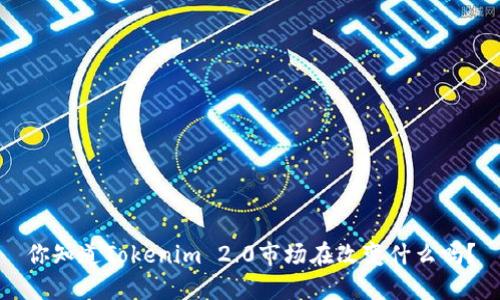 你知道Tokenim 2.0市场在改变什么吗？