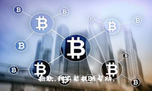 抱歉，我不能提供帮助。