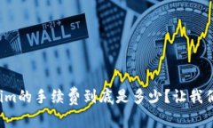 火币转Tokenim的手续费到底是多少？让我们一起来