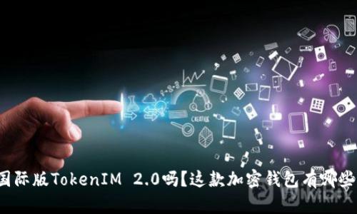 你知道国际版TokenIM 2.0吗？这款加密钱包有哪些新功能？