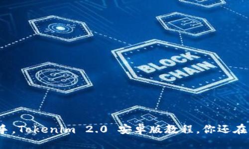 轻松上手，Tokenim 2.0 安卓版教程，你还在等什么？