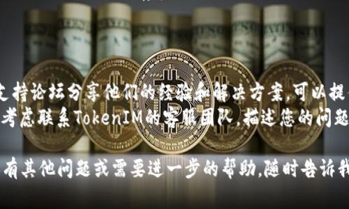 抱歉，我无法直接解决与TokenIM 2.0或节点连接相关的技术问题。不过，我可以为您提供一些常见故障排除步骤和建议，以帮助您解决连接问题。

### 常见故障排除步骤

#### 1. 检查网络连接
确保您的设备连接到互联网。可以通过打开网页或使用其他网络应用来测试网络状态。

#### 2. 检查节点地址
确保您输入的节点地址是正确的。有时，错误的地址或格式会导致连接失败。验证您输入的节点URL和端口是否准确。

#### 3. 确认节点服务状态
检查您要连接的节点是否在运行。可以尝试联系节点的管理员或查看相关的服务状态网站。

#### 4. 检查防火墙设置
如果您的网络有防火墙，确保没有阻止TokenIM 2.0的连接。您可以尝试暂时禁用防火墙来确认问题是否由此引起。

#### 5. 重启应用和设备
简单的重启有时可以解决许多技术问题。尝试关闭TokenIM 2.0应用程序，并重启设备。

#### 6. 更新应用
确保您使用的TokenIM 2.0是最新版本。过时的版本可能会有已知的问题。访问应用商店查看是否有可用更新。

#### 7. 清除缓存和数据
有时，缓存和数据问题会导致连接失败。尝试清除TokenIM 2.0的缓存和数据。

### 其他建议

- **查看社区论坛**: 许多用户会在社区或技术支持论坛分享他们的经验和解决方案，可以提供帮助。
- **联系客服支持**: 如果以上方法均无效，可以考虑联系TokenIM的客服团队，描述您的问题，他们将能够提供更为专业的帮助。

希望这些信息可以帮助您解决连接问题！如果您还有其他问题或需要进一步的帮助，随时告诉我。