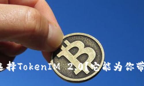 为什么选择TokenIM 2.0？它能为你带来什么？