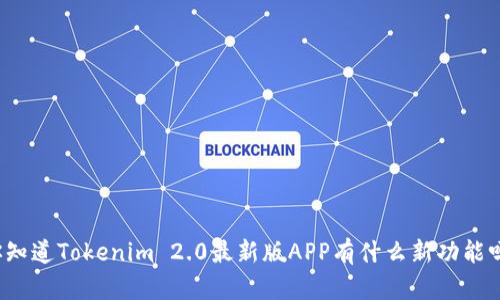 “你知道Tokenim 2.0最新版APP有什么新功能吗？”