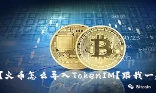 你知道吗？火币怎么导入TokenIM？跟我一起学习吧！