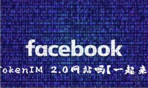 你知道TokenIM 2.0网站吗？一起来探索吧！