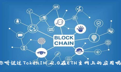 你听说过TokenIM 2.0在ETH主网上的应用吗？