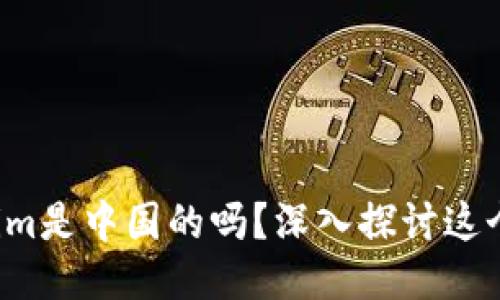 Tokenim是中国的吗？深入探讨这个问题！