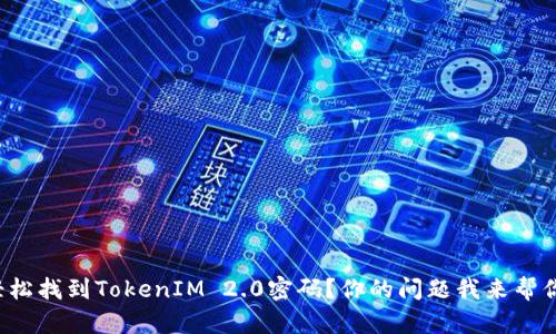 如何轻松找到TokenIM 2.0密码？你的问题我来帮你解答！