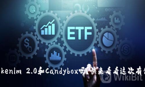 你听说过Tokenim 2.0和Candybox吗？快来看看这次有什么新变化！