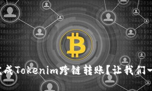 如何轻松完成Tokenim跨链转账？让我们一起来看看！